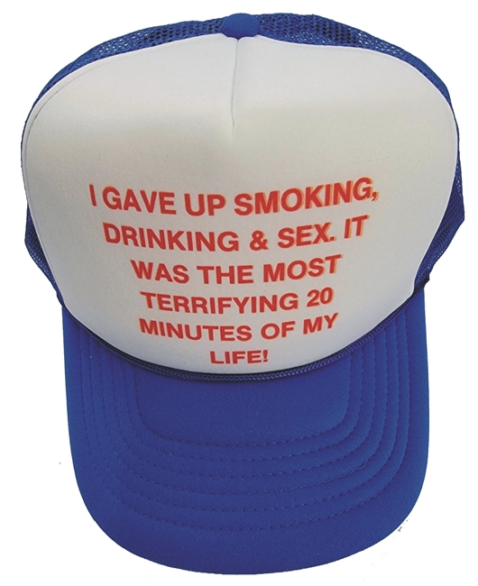 I GAVE UP SMOKING, DRINKING & SEX. IT WAS THE MOST TERRIFYING 20 MINUTES OF MY LIFE!  poly-foam/trucker cap