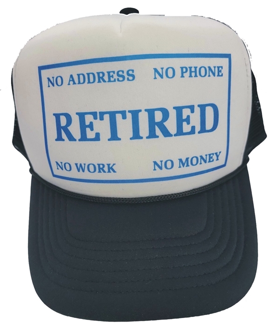 RETIRED - NO ADDRESS - NO PHONE - NO WORK - NO MONEY poly-foam/trucker cap