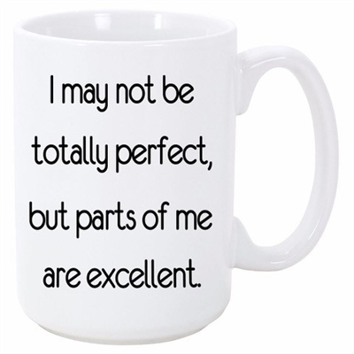 I MAY NOT BE TOTALLY PERFECT, BUT PARTS  OF ME ARE EXCELLENT