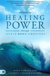 Unleashing Healing Power Through Spirit-Born Emotions by Mark Virkler and Charity Virkler Kayembe