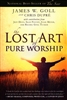 Lost Art of Pure Worship by James Goll and Chris Dupre