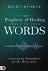 Prophetic and Healing Power of Your Words by Becky Dvorak