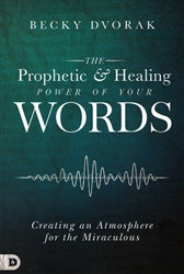 Prophetic and Healing Power of Your Words by Becky Dvorak