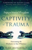 Supernatural Freedom from the Captivity of Trauma by Mike Hutchings