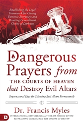 Dangerous Prayers from the Courts of Heaven that Destroy Evil Altars Francis Myles
