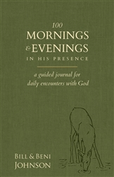 100 Mornings & Evenings in His Presence by Bill Johnson and Beni Johnson
