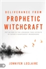 Deliverance from Prophetic Witchcraft by Jennifer LeClaire