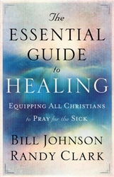 Essential Guide to Healing by Bill Johnson and Randy Clark