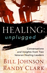 Healing Unplugged by Bill Johnson and Randy Clark