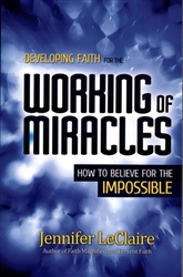 Developing Faith for the Working of Miracles by Jennifer LeClaire