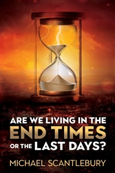 Are We Living in the End Times or the Last Days? by Michael Scantlebury