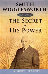 Smith Wigglesworth: The Secret Of His Power by Albert Hibbert