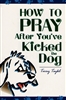 How to Pray After You've Kicked the Dog by Terry Teykl