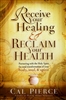Receive Your Healing and Reclaim Your Health by Cal Pierce