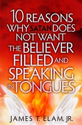 10 Reasons Why Satan Does Not Want the Believer Filled and Speaking in Tongues by James Elam Jr