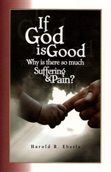 If God is Good Why is There So Much Suffering & Pain? by Harold Eberle