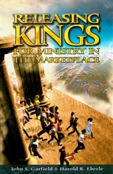 Releasing Kings for Ministry in the Marketplace by Harold Eberle and John Garfield