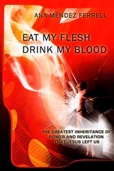 Eat My Flesh, Drink My Blood by Ana Mendez Ferrell