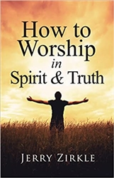 How to Worship in Spirit and Truth by Jerry Zirkle