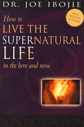 How to Live the Supernatural Life In the Here and Now by Joe Ibojie