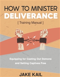 How to Minister Deliverance Training Manual  by Jake Kail