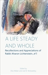 A Life Steady and Whole: Recollections and Appreciations of Rabbi Aharon Lichtenstein, zt”l