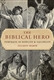 The Biblical Hero: Portraits in Nobility and Fallibility