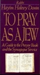 To Pray as a Jew: A Guide to the Prayer Book and the Synagogue Service<br>Hayim Halevi Donin