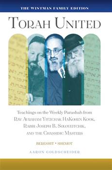 Torah United: Teachings on The Weekly Parashah From Rav Avraham Yitzchak Hakohen Kook, Rabbi Joseph B. Soloveitchik, and The Chassidic Masters