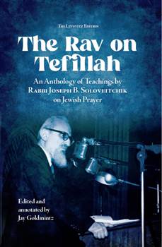 Rav on Tefillah: An Anthology of Teachings by Rabbi Joseph B. Soloveitchik on Jewish Prayer