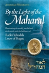 By The Light Of The Maharal: Illuminating The Weekly Parsha And Festivals With The Brilliance of Rabbi Yehuda Loew of Prague