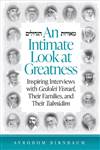 An Intimate Look at Greatness: Inspiring Interviews with Gedolei Yisrael, Their Families, and Their Talmidim