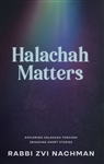 Halachah Matters: Exploring Halachah Through Engaging Short Stories