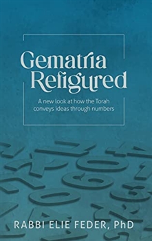 Gematria Refigured: A New Look At How The Torah Conveys Ideas Through Numbers