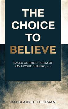 The Choice to Believe: Based on the shiurim of Rav Moshe Shapiro