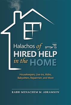 Halachos of Hired Help in the Home: Housekeepers, Live-ins, Aides, Babysitters, Repairmen, and More