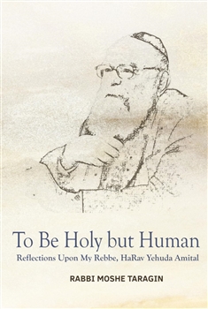 To Be Holy but Human: Reflections Upon My Rebbe, HaRav Yehuda Amital