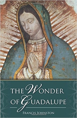 The Wonder of Guadalupe: The Origin and Cult of the Miraculous Image of the Blessed Virgin in Mexico