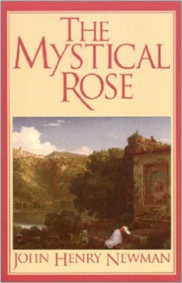 The Mystical Rose: Thoughts on the Blessed Virgin from the Writings of John Henry Cardinal Newman
