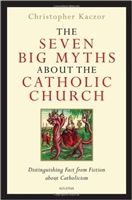 Seven Big Myths about the Catholic Church: Distinguishing Fact from Fiction about Catholicism