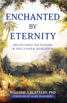 Enchanted by Eternity: Recapturing the Wonder of the Catholic Worldview