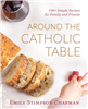 Around the Catholic Table: 100 Recipes for Family & Friends