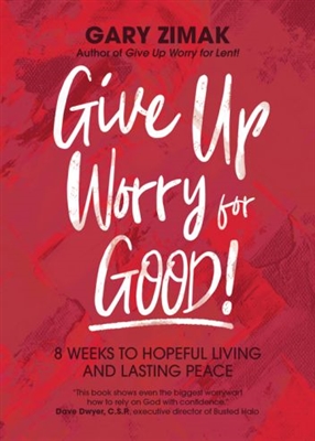 Give Up Worry for Good 8 Weeks of Hopeful Living and Lasting Peace