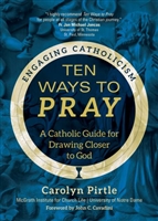 Ten Ways to Pray A Catholic guide for Drawing Closer to God