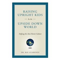 Raising Upright Kids in an Upside-Down World: Defying the Anti-Parent Culture