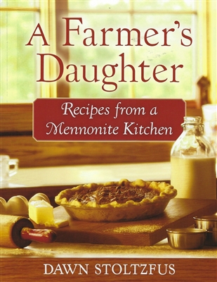 A Farmer's Daughter - Recipes from a Mennonite Kitchen by Dawn Stoltzfus