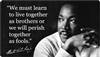 "We must learn to live together as brothers or we will perish together as fools."