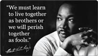 "We must learn to live together as brothers or we will perish together as fools."