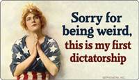 Sorry for being weird, this is my first dictatorship.
