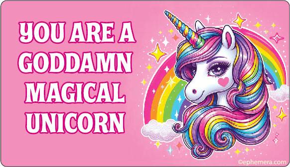 You are a goddamn magical unicorn